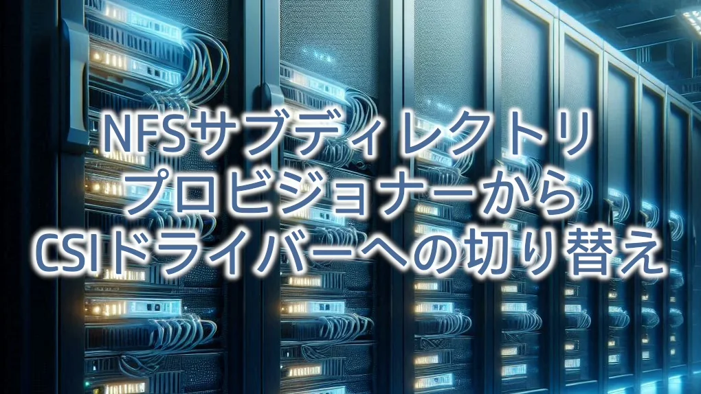 NFSサブディレクトリプロビジョナーからCSIドライバーへの切り替え