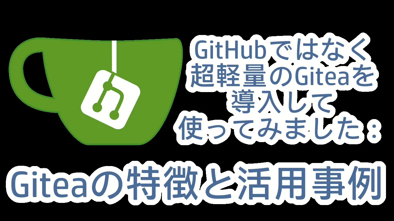 GitHubではなく、超軽量のGiteaを導入して使ってみました：Giteaの特徴と活用事例