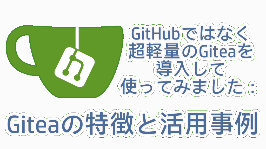 GitHubではなく、超軽量のGiteaを導入して使ってみました：Giteaの特徴と活用事例